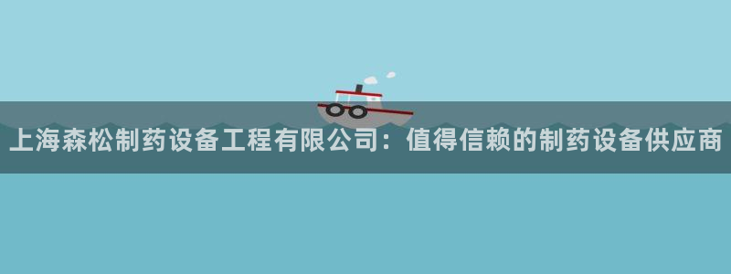 九游会老哥俱乐部官方网站:上海森松制药设备工程有限公司:值得